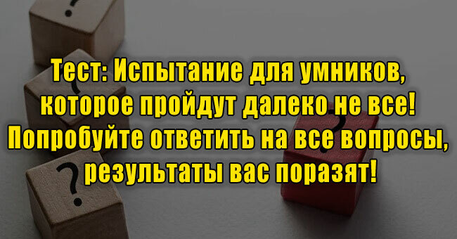 Испытание для умников, которое пройдут далеко не все! Ответьте на все вопросы, результаты вас поразят!