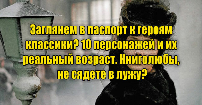 Заглянем в паспорт к героям классики? 10 персонажей и их реальный возраст. Книголюбы, не сядете в лужу?