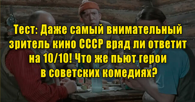Даже самый внимательный зритель кино СССР вряд ли ответит на 10/10! Что же пьют герои в советских комедиях?