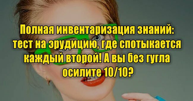 Полная инвентаризация знаний: тест на эрудицию, где спотыкается каждый второй! А вы без гугла осилите 10/10?