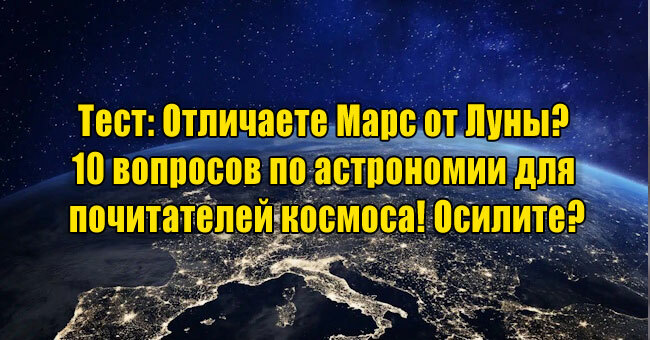 Отличаете Марс от Луны? 10 вопросов по астрономии для почитателей космоса! Осилите?