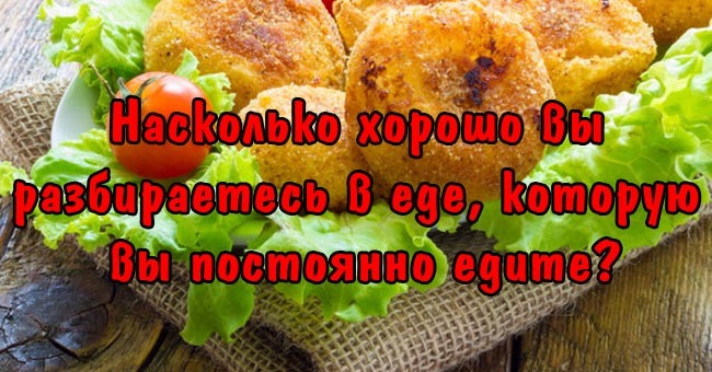 Насколько хорошо вы разбираетесь в еде, которую вы постоянно едите?