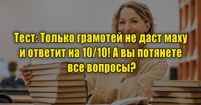 Только грамотей не даст маху и ответит на 10/10! А вы потянете все вопросы?