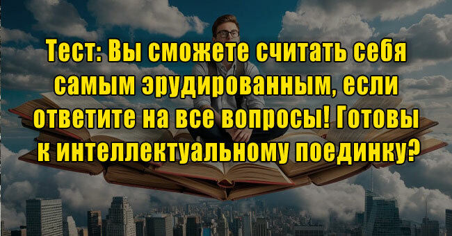 Вы сможете считать себя самым эрудированным, если ответите на все вопросы! Готовы к интеллектуальному поединку?