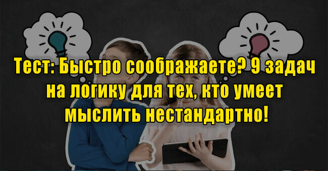 Быстро соображаете? 9 задач на логику для тех, кто умеет мыслить нестандартно!
