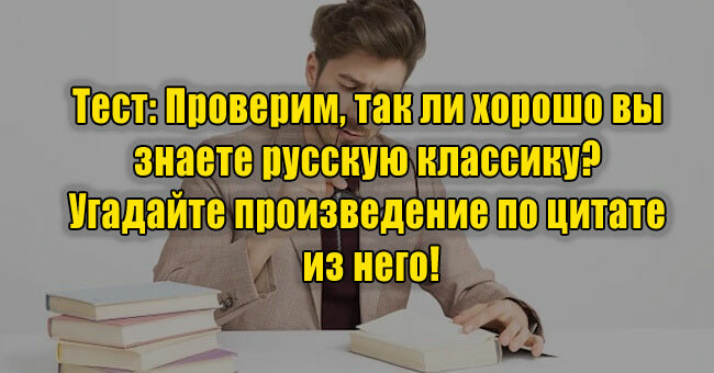 Проверим, так ли хорошо вы знаете русскую классику? Угадайте произведение по цитате из него!