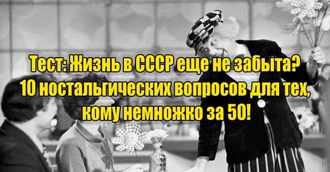 Жизнь в СССР еще не забыта? 10 ностальгических вопросов для тех, кому немножко за 50!