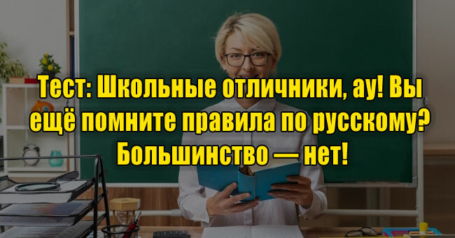 Школьные отличники, ау! Вы ещё помните правила по русскому? Большинство — нет!