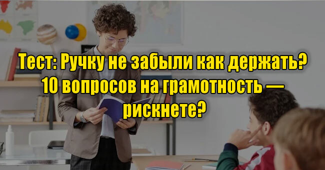 Ручку не забыли как держать? 10 вопросов на грамотность — рискнете?