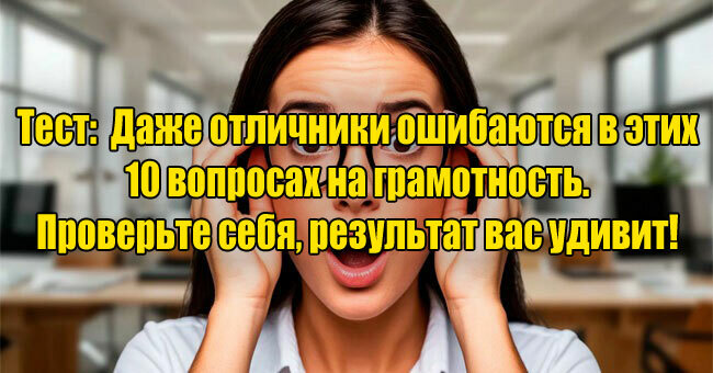 Даже отличники ошибаются в этих 10 вопросах на грамотность. Проверьте себя, результат вас удивит! 