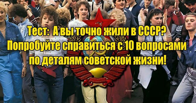 А вы точно жили в СССР? Попробуйте справиться с 10 вопросами по деталям советской жизни!