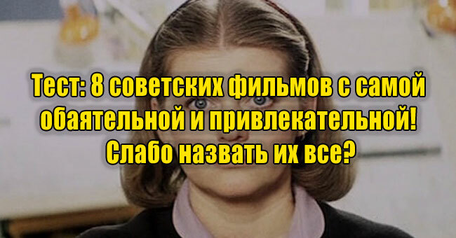 8 советских фильмов с самой обаятельной и привлекательной! Слабо назвать их все?