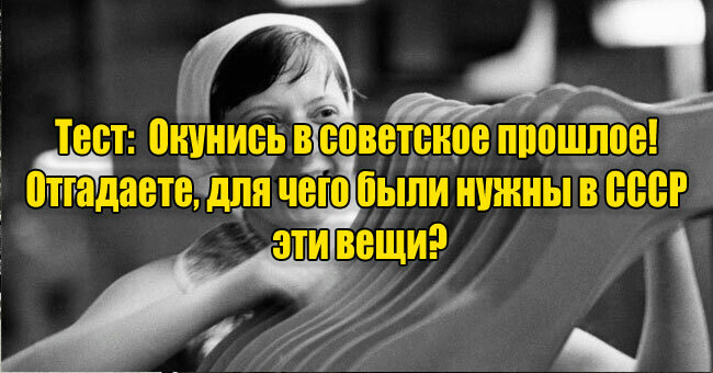 Окунись в советское прошлое! Отгадаешь, для чего были нужны в СССР эти вещи?