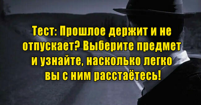Прошлое держит и не отпускает? Выберите предмет и узнайте, насколько легко вы с ним расстаётесь!