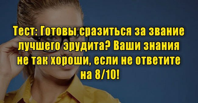 Готовы сразиться за звание лучшего эрудита? Ваши знания не так хороши, если не ответите на 8/10!