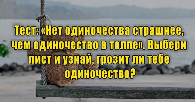 «Нет одиночества страшнее, чем одиночество в толпе». Выбери лист и узнай, грозит ли тебе одиночество?