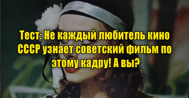 Не каждый любитель кино СССР узнает советский фильм по этому кадру! А вы?