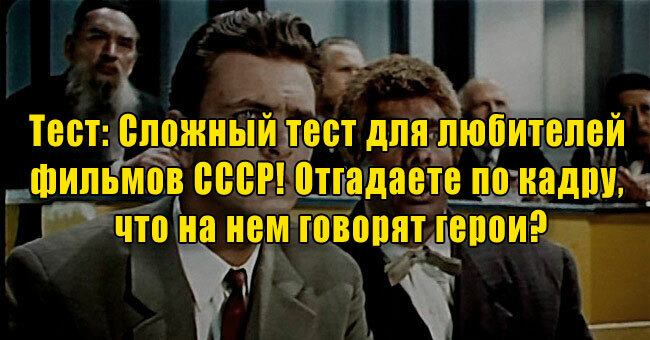Сложный тест для любителей фильмов СССР! Отгадаете по кадру, что на нем говорят герои?