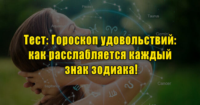 Гороскоп удовольствий: как расслабляется каждый знак зодиака!