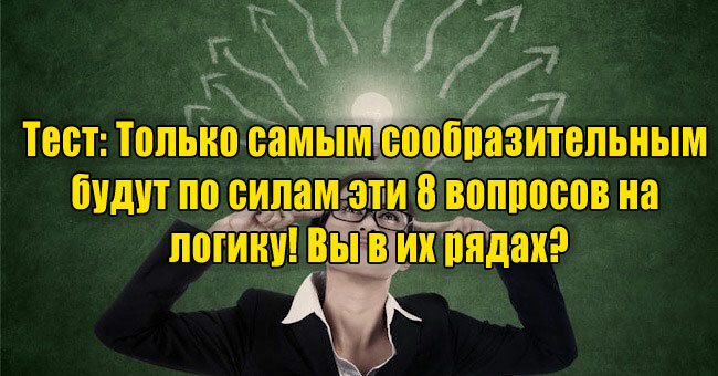 Только самым сообразительным будут по силам эти 8 вопросов на логику! Вы в их рядах?