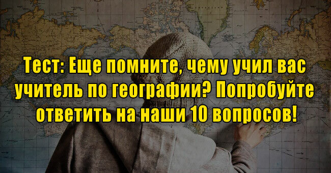 Еще помните, чему учил вас учитель по географии? Попробуйте ответить на наши 10 вопросов!