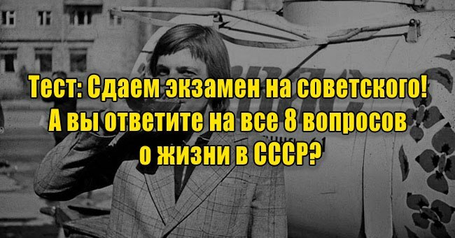 Сдаем экзамен на советского! А вы ответите на все 8 вопросов о жизни в СССР?