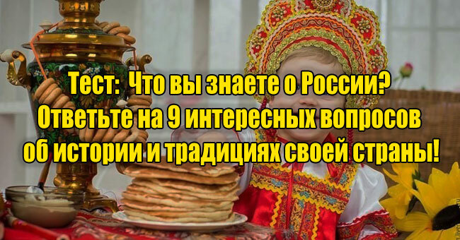Что вы знаете о России? Ответьте на 9 интересных вопросов об истории и традициях своей страны!
