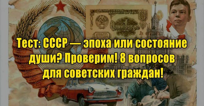 СССР — эпоха или состояние души? Проверим! 8 вопросов для советских граждан!