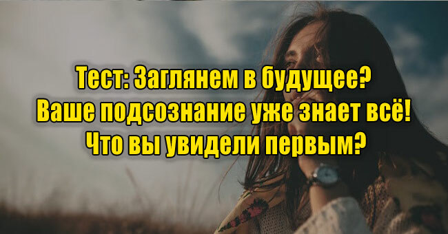Заглянем в будущее? Ваше подсознание уже знает всё! Что вы увидели первым?