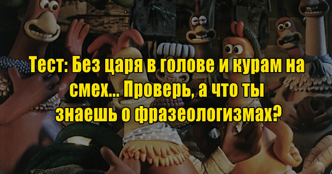 Без царя в голове и курам на смех... Проверь, а что ты знаешь о фразеологизмах?