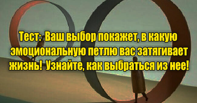 Ваш выбор покажет, в какую эмоциональную петлю вас затягивает жизнь! Узнайте, как выбраться из нее!