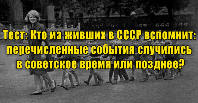 Кто из живших в СССР вспомнит: перечисленные события случились в советское время или позднее?
