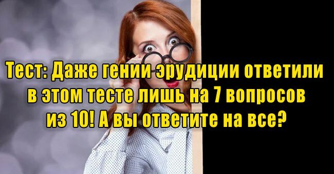 Даже гении эрудиции ответили  в этом тесте лишь на 7 вопросов из 10! А вы ответите на все?