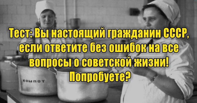 Вы настоящий гражданин СССР, если ответите без ошибок на все вопросы о советской жизни! Попробуете?