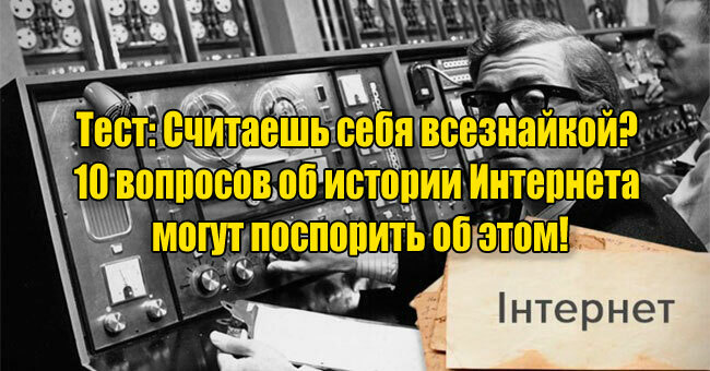 Считаешь себя всезнайкой? 10 вопросов об истории Интернета могут поспорить об этом!