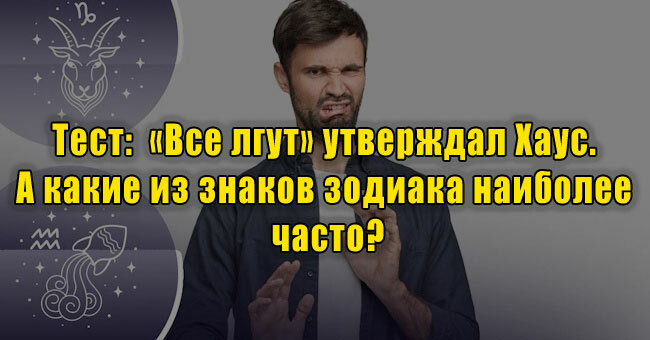 «Все лгут» утверждал Хаус. А какие из знаков зодиака наиболее часто?