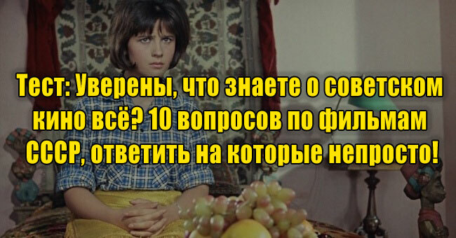 Уверены, что знаете о советском кино всё? 10 вопросов по фильмам СССР, ответить на которые непросто!