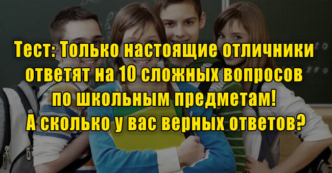 Только отличники ответят на 10 сложных вопросов по школьным предметам! А на сколько ответили вы?