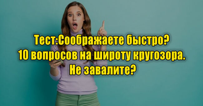 Соображаете быстро? 10 вопросов на широту кругозора. Не завалите?