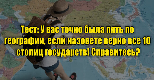 У вас точно была пять по географии, если назовете верно все 10 столиц государств! Справитесь?