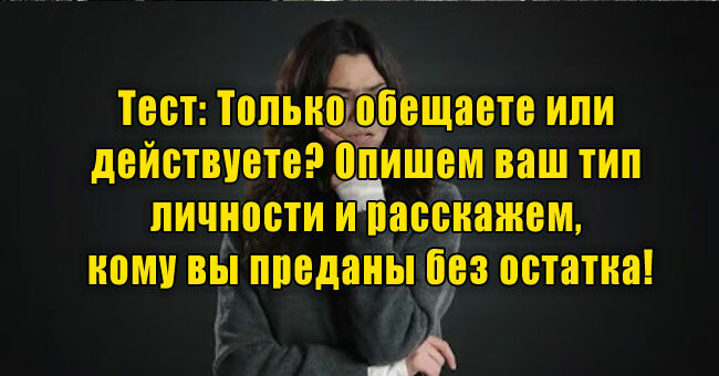 Только обещаете или действуете? Опишем ваш тип личности и расскажем, кому вы преданы!