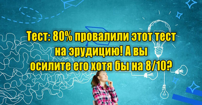 80% провалили этот тест на эрудицию! А вы осилите его хотя бы на 8/10? 