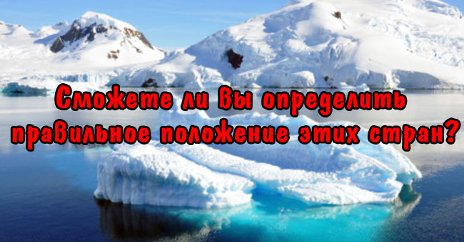 Сможете ли вы определить правильное положение этих стран?