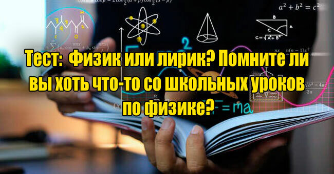 Физик или лирик? Помните ли вы хоть что-то со школьных уроков по физике?
