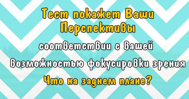 Тест: Насколько вы перспективны в соответствии с вашей возможностью фокусировки зрения?