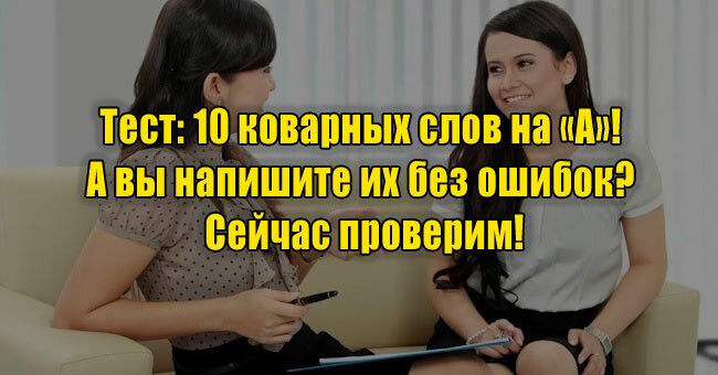 10 коварных слов на «А»! А вы напишите их без ошибок? Сейчас проверим!