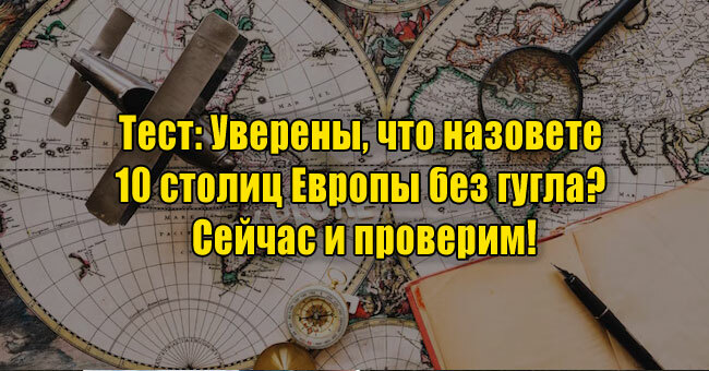 Уверены, что назовете 10 столиц Европы без гугла? Сейчас и проверим!