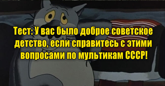У вас было доброе советское детство, если справитесь с этими вопросами по мультикам СССР!