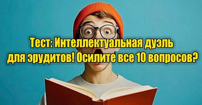 Интеллектуальная дуэль для эрудитов! Осилите все 10 вопросов?