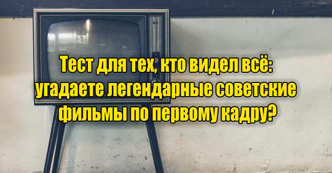 Тест для тех, кто видел всё: угадаете легендарные советские фильмы по первому кадру?